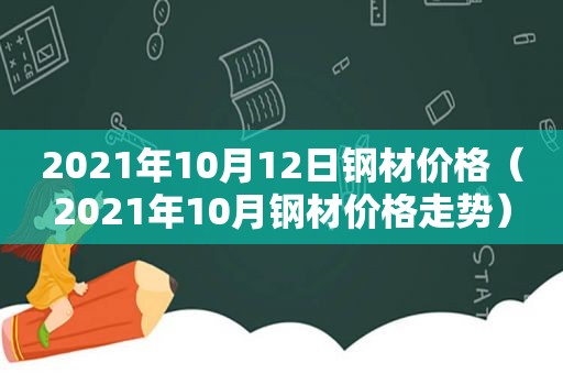 2021年10月12日钢材价格（2021年10月钢材价格走势）