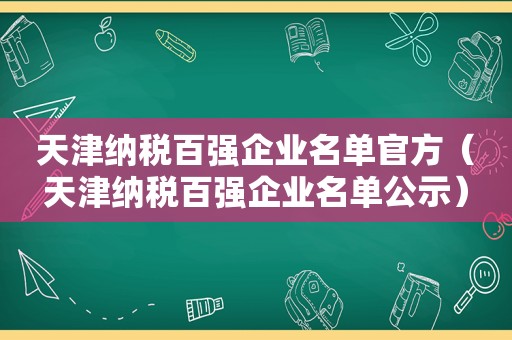 天津纳税百强企业名单官方（天津纳税百强企业名单公示）