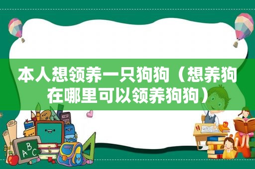 本人想领养一只狗狗（想养狗在哪里可以领养狗狗）