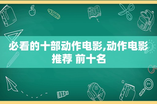 必看的十部动作电影,动作电影推荐 前十名