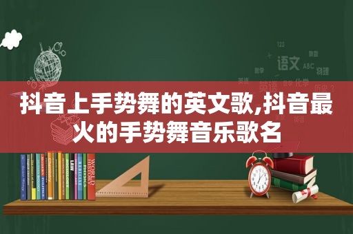 抖音上手势舞的英文歌,抖音最火的手势舞音乐歌名