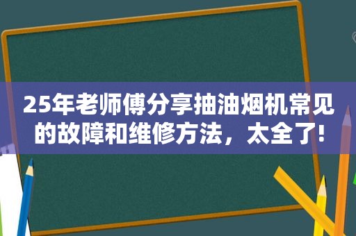 25年老师傅分享抽油烟机常见的故障和维修方法，太全了!