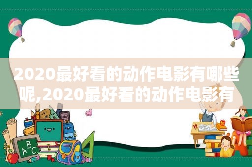 2020最好看的动作电影有哪些呢,2020最好看的动作电影有哪些电视剧