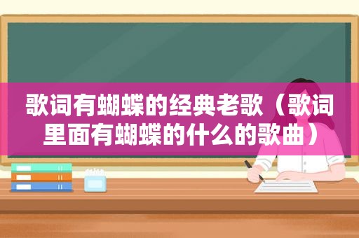 歌词有蝴蝶的经典老歌（歌词里面有蝴蝶的什么的歌曲）