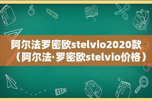 阿尔法罗密欧stelvio2020款（阿尔法·罗密欧stelvio价格）