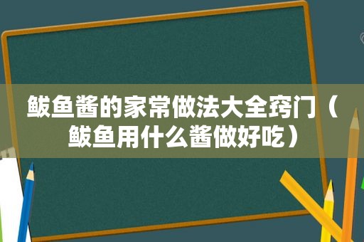 鲅鱼酱的家常做法大全窍门（鲅鱼用什么酱做好吃）