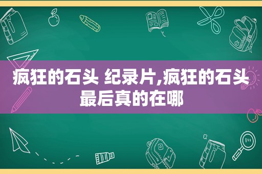 疯狂的石头 纪录片,疯狂的石头最后真的在哪