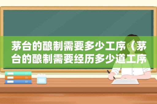 茅台的酿制需要多少工序（茅台的酿制需要经历多少道工序）