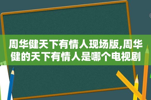 周华健天下有情人现场版,周华健的天下有情人是哪个电视剧