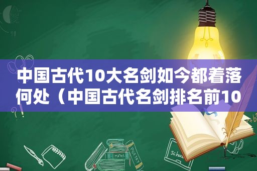 中国古代10大名剑如今都着落何处（中国古代名剑排名前100）