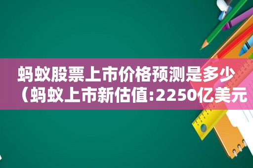 蚂蚁股票上市价格预测是多少（蚂蚁上市新估值:2250亿美元）