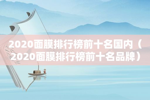 2020面膜排行榜前十名国内（2020面膜排行榜前十名品牌）