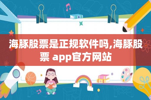 海豚股票是正规软件吗,海豚股票 app官方网站