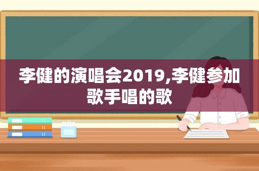 李健的演唱会2019,李健参加歌手唱的歌