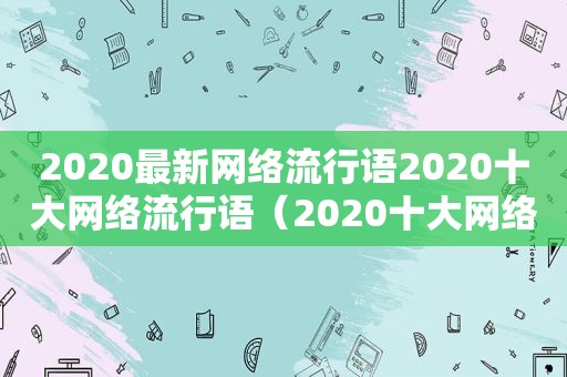 2020最新网络流行语2020十大网络流行语（2020十大网络流行语新鲜出炉）