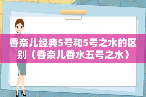 香奈儿经典5号和5号之水的区别（香奈儿香水五号之水）