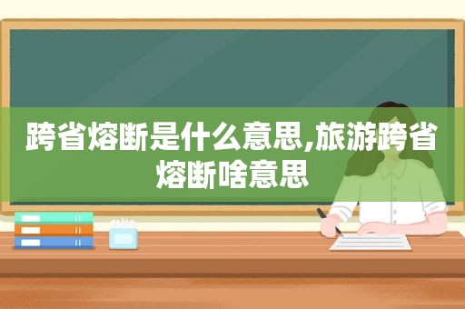 跨省熔断是什么意思,旅游跨省熔断啥意思