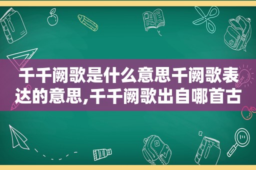 千千阙歌是什么意思千阙歌表达的意思,千千阙歌出自哪首古典诗歌