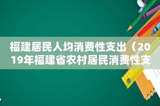 福建居民人均消费性支出（2019年福建省农村居民消费性支出）