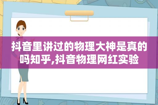 抖音里讲过的物理大神是真的吗知乎,抖音物理网红实验