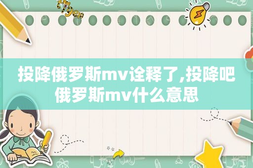 投降俄罗斯mv诠释了,投降吧俄罗斯mv什么意思