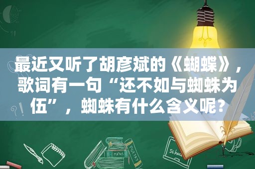 最近又听了胡彦斌的《蝴蝶》，歌词有一句“还不如与蜘蛛为伍”，蜘蛛有什么含义呢？