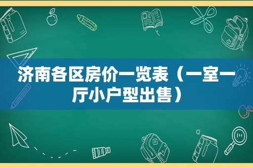 济南各区房价一览表（一室一厅小户型出售）