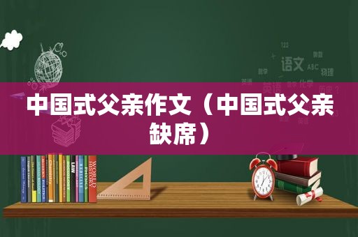 中国式父亲作文（中国式父亲缺席）