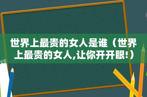 世界上最贵的女人是谁（世界上最贵的女人,让你开开眼!）