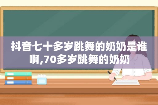 抖音七十多岁跳舞的奶奶是谁啊,70多岁跳舞的奶奶