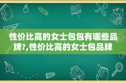 性价比高的女士包包有哪些品牌?,性价比高的女士包品牌