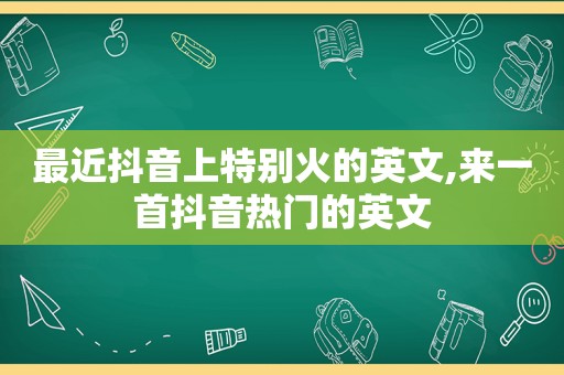 最近抖音上特别火的英文,来一首抖音热门的英文