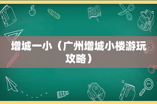 增城一小（广州增城小楼游玩攻略）