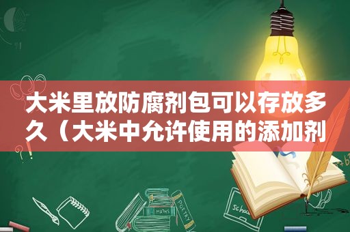 大米里放防腐剂包可以存放多久（大米中允许使用的添加剂）