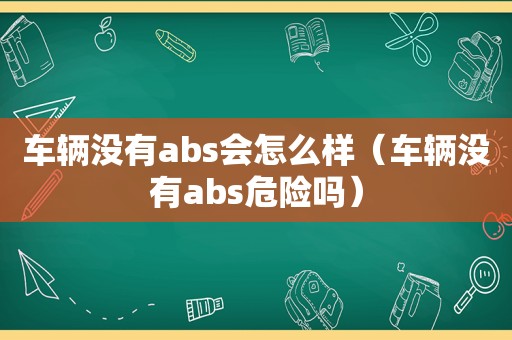 车辆没有abs会怎么样（车辆没有abs危险吗）