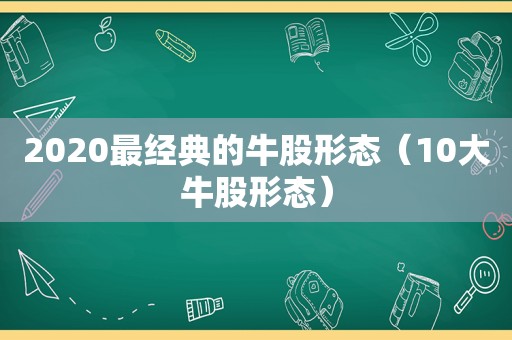 2020最经典的牛股形态（10大牛股形态）