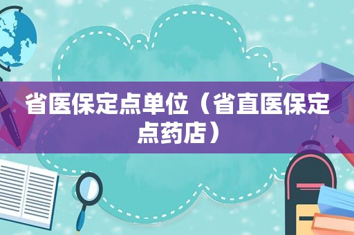 省医保定点单位（省直医保定点药店）