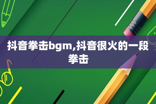 抖音拳击bgm,抖音很火的一段拳击