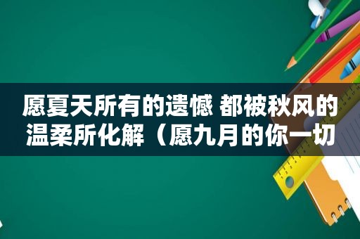 愿夏天所有的遗憾 都被秋风的温柔所化解（愿九月的你一切安好）