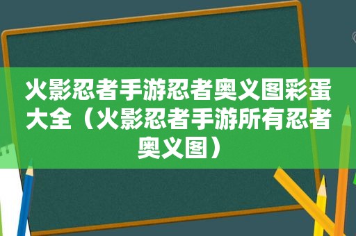 火影忍者手游忍者奥义图彩蛋大全（火影忍者手游所有忍者奥义图）