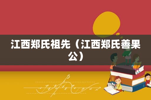 江西郑氏祖先（江西郑氏善果公）