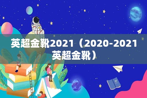 英超金靴2021（2020-2021英超金靴）