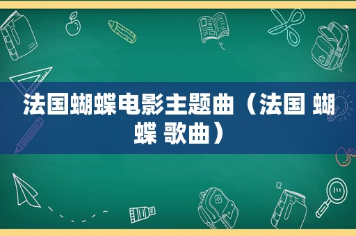 法国蝴蝶电影主题曲（法国 蝴蝶 歌曲）