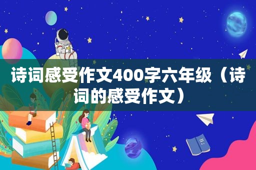 诗词感受作文400字六年级（诗词的感受作文）