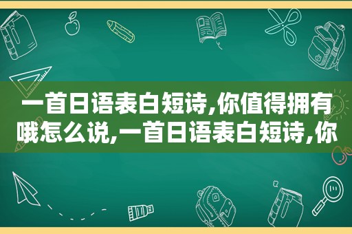 一首日语表白短诗,你值得拥有哦怎么说,一首日语表白短诗,你值得拥有哦英文