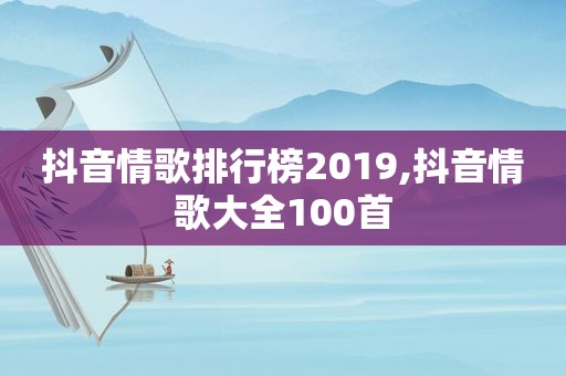 抖音情歌排行榜2019,抖音情歌大全100首