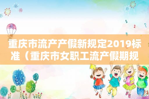 重庆市流产产假新规定2019标准（重庆市女职工流产假期规定）