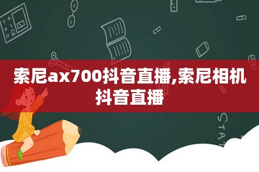 索尼ax700抖音直播,索尼相机抖音直播