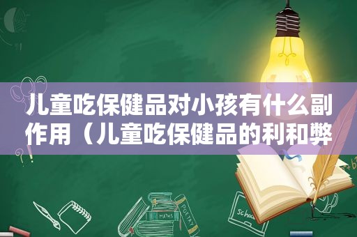 儿童吃保健品对小孩有什么副作用（儿童吃保健品的利和弊）