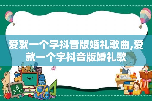 爱就一个字抖音版婚礼歌曲,爱就一个字抖音版婚礼歌